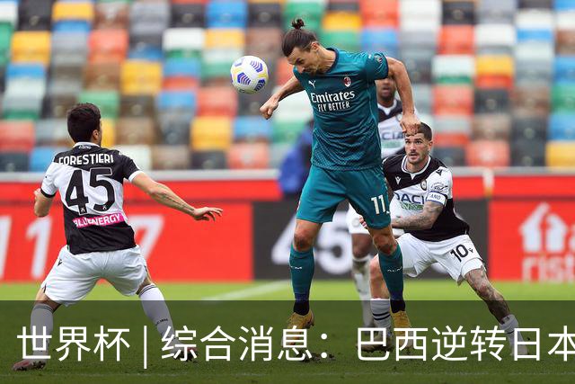 世界杯 | 综合消息：巴西逆转日本 荷兰、德国败走“点球大战”