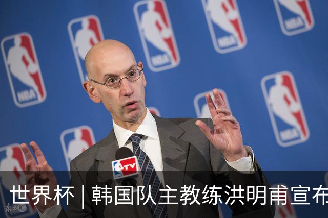 世界杯 | 韩国队主教练洪明甫宣布辞职