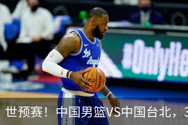 世预赛！中国男篮VS中国台北，3好消息1坏消息，庞峥麟有机会