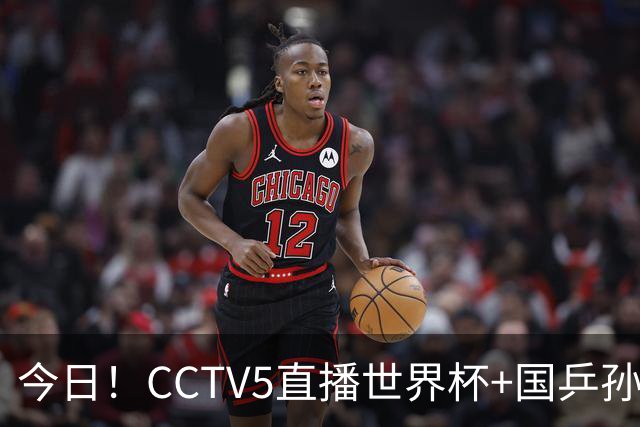今日！CCTV5直播世界杯+国乒孙颖莎冲击冠军+中国男篮，5+转温网