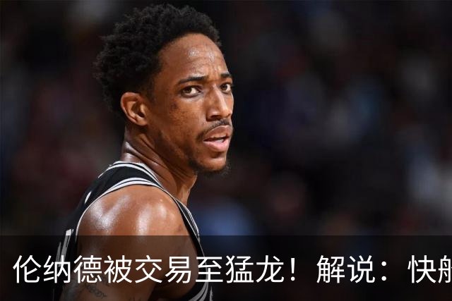 伦纳德被交易至猛龙！解说：快船瞬间从老龄化球队进入了重建模式