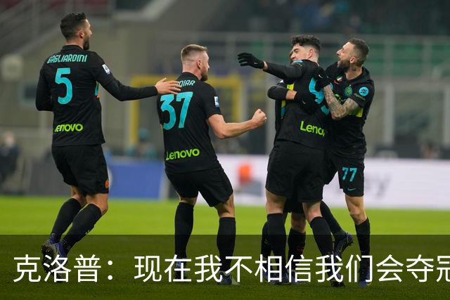 克洛普：现在我不相信我们会夺冠 但我不会放弃