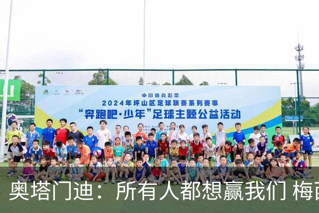 奥塔门迪：所有人都想赢我们 梅西是一个竞争野兽 让你不能放松