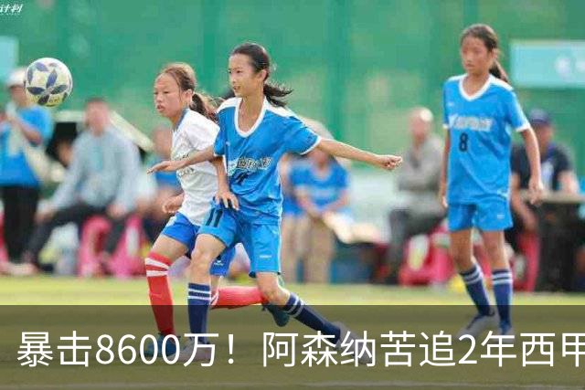 暴击8600万！阿森纳苦追2年西甲飞翼松口，英超三强疯抢悬念拉满