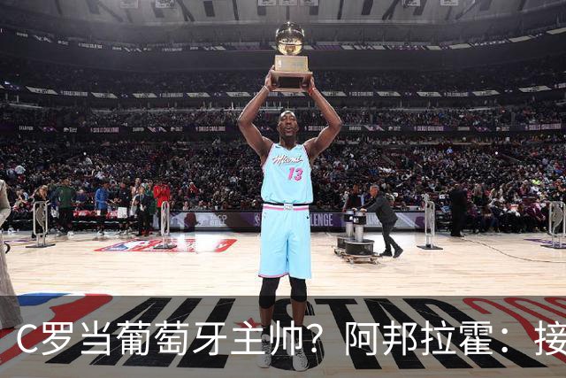 C罗当葡萄牙主帅？阿邦拉霍：接下来5届赛事他每场都会派自己上场